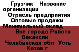 Грузчик › Название организации ­ Fusion Service › Отрасль предприятия ­ Оптовые продажи › Минимальный оклад ­ 20 000 - Все города Работа » Вакансии   . Челябинская обл.,Усть-Катав г.